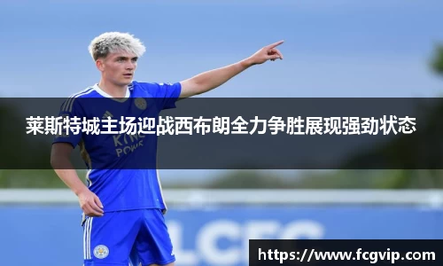 莱斯特城主场迎战西布朗全力争胜展现强劲状态