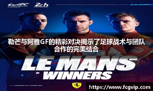勒芒与阿雅GF的精彩对决揭示了足球战术与团队合作的完美结合