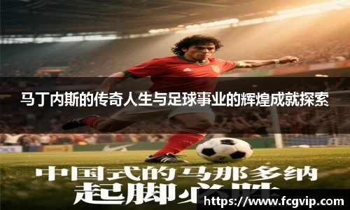 马丁内斯的传奇人生与足球事业的辉煌成就探索
